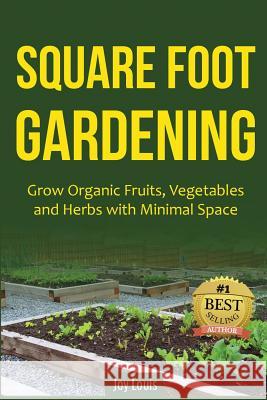 Square Foot Gardening: Grow Organic Fruits, Vegetables and Herbs with Minimal Space Joy Louis 9781511834490 Createspace