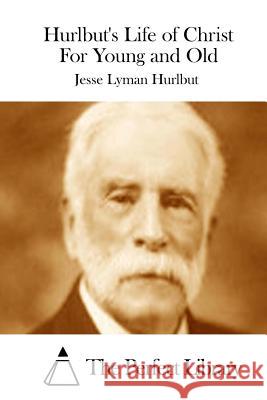 Hurlbut's Life of Christ For Young and Old The Perfect Library 9781511834742 Createspace