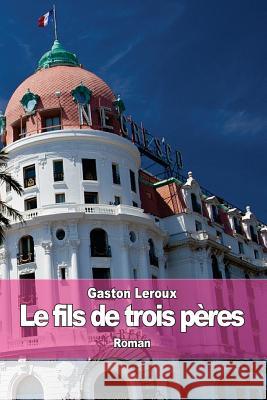 Le fils de trois pères: (Hardigras) LeRoux, Gaston 9781511835206 Createspace