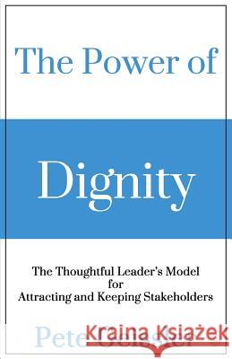 The Power of Dignity: The Thoughtful Leader's Model for Attracting and Keeping Stakeholders Pete Geissler 9781511835732 Createspace