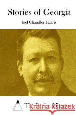 Stories of Georgia Joel Chandler Harris The Perfect Library 9781511836203 Createspace