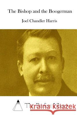 The Bishop and the Boogerman Joel Chandler Harris The Perfect Library 9781511836425 Createspace