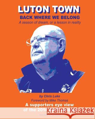 Luton Town: Back Where We Belong: A season of dream, or a lesson in reality Thomas, Mike 9781511836845 Createspace