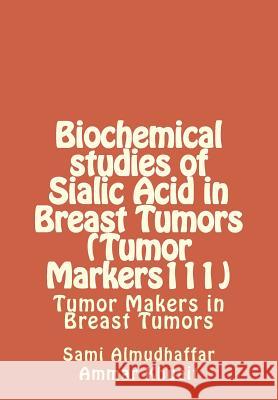Biochemical studies of Sialic Acid in Breast Tumors (Tumor Markers111): Tumor Makers in Breast Tumors Ammar G. Kuhait Sami Abdul Almudhaffa 9781511836869 Createspace Independent Publishing Platform