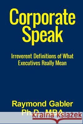 CorporateSpeak: Irreverent Definitions of what Executives Really Mean Gabler Ph. D., Raymond 9781511837668 Createspace Independent Publishing Platform