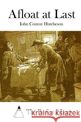 Afloat at Last John Conroy Hutcheson The Perfect Library 9781511837910