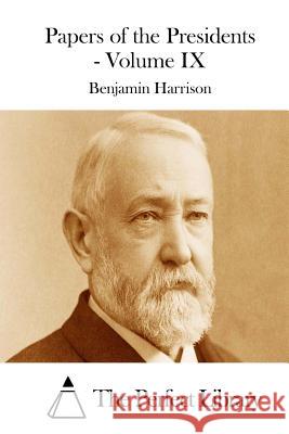 Papers of the Presidents - Volume IX Benjamin Harrison The Perfect Library 9781511837989