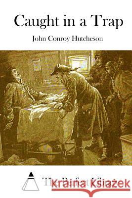 Caught in a Trap John Conroy Hutcheson The Perfect Library 9781511838245
