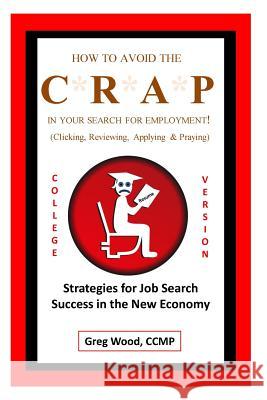 How to Avoid the Crap in Your Search for Employment: College Grad Version: Job Hunting Intel for College Grads Like You! Greg Wood 9781511838719 