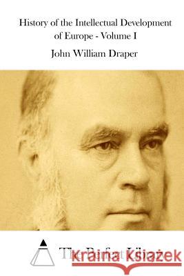 History of the Intellectual Development of Europe - Volume I John William Draper The Perfect Library 9781511838825 Createspace