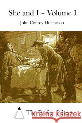 She and I - Volume I John Conroy Hutcheson The Perfect Library 9781511839198