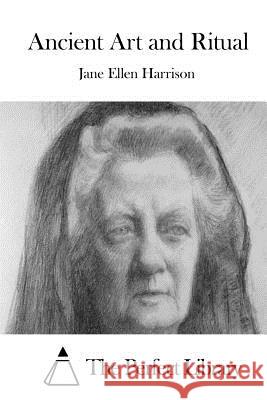 Ancient Art and Ritual Jane Ellen Harrison The Perfect Library 9781511839266 Createspace