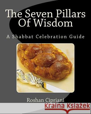 The Seven Pillars Of Wisdom: A Shabbat Celebration Guide Roshan Cipriani 9781511839563