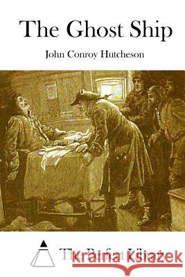 The Ghost Ship John Conroy Hutcheson The Perfect Library 9781511839709