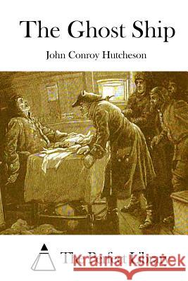 The Ghost Ship John Conroy Hutcheson The Perfect Library 9781511839709 Createspace