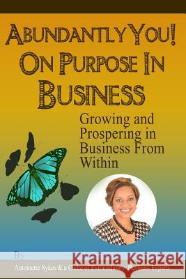 Abundantly You! On Purpose in Business: Growing And Prospering In Business From Within Sykes, Antoinette 9781511840231