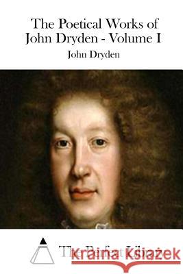 The Poetical Works of John Dryden - Volume I John Dryden The Perfect Library 9781511841115