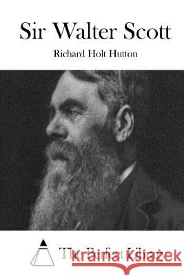 Sir Walter Scott Richard Holt Hutton The Perfect Library 9781511842204 Createspace
