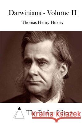 Darwiniana - Volume II Thomas Henry Huxley The Perfect Library 9781511842891 Createspace
