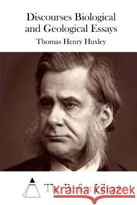 Discourses Biological and Geological Essays Thomas Henry Huxley The Perfect Library 9781511843065 Createspace