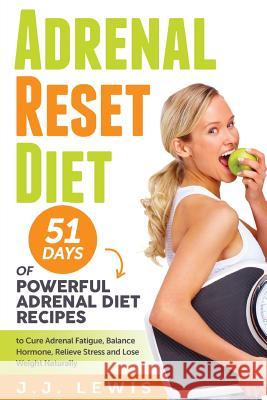 Adrenal Reset Diet: 51 Days of Powerful Adrenal Diet Recipes to Cure Adrenal Fatigue, Balance Hormone, Relieve Stress and Lose Weight Natu J. J. Lewis 9781511843119 Createspace Independent Publishing Platform