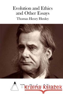 Evolution and Ethics and Other Essays Thomas Henry Huxley The Perfect Library 9781511843362 Createspace