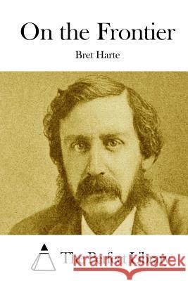 On the Frontier Bret Harte The Perfect Library 9781511843751 Createspace
