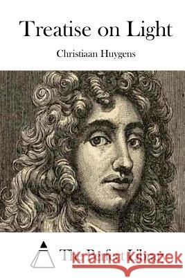 Treatise on Light Christiaan Huygens The Perfect Library 9781511844390