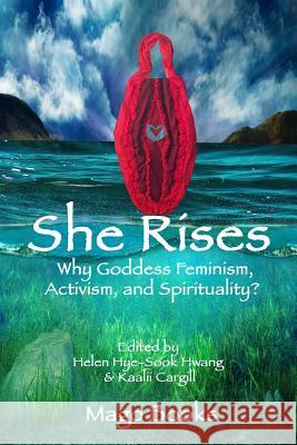 She Rises: Why Goddess Feminism, Activism and Spirituality? Mago Books Dr Helen Hye Sook Hwang Dr Kaalii Cargill 9781511844901 Createspace Independent Publishing Platform