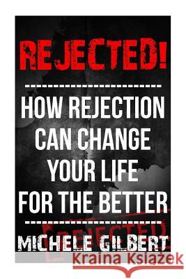Rejected!: How Rejection Can Change Your Life For The Better Gilbert, Michele 9781511845151