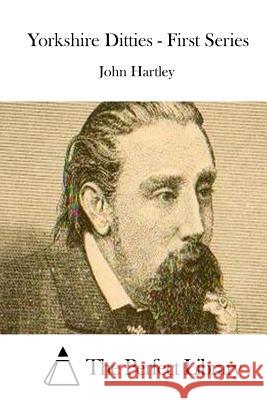 Yorkshire Ditties - First Series John Hartley The Perfect Library 9781511845823 Createspace