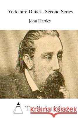 Yorkshire Ditties - Second Series John Hartley The Perfect Library 9781511846004 Createspace