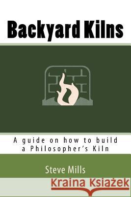 Backyard Kilns: A guide on how to build a Philosopher's Kiln Kerr, Cameron 9781511846455 Createspace