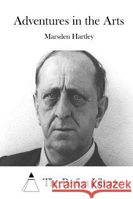Adventures in the Arts Marsden Hartley The Perfect Library 9781511846516 Createspace