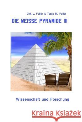 Die weisse Pyramide III: Wissenschaft und Forschung Feiler F., Tanja M. 9781511847957 Createspace