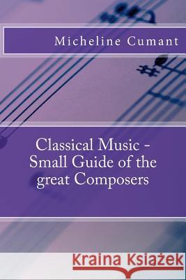 Classical Music - Small Guide of the Great Composers Micheline Cumant 9781511848558 Createspace