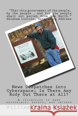 News Dispatches into Cyberspace; Is There Any Body Out There at All?: A collection of news editorials, essays, and letters Vaughn, William Mark 9781511848879 Createspace