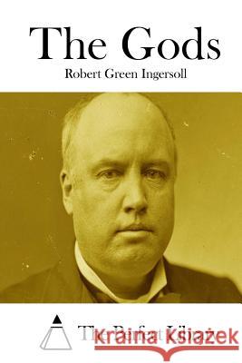 The Gods Robert Green Ingersoll The Perfect Library 9781511848985