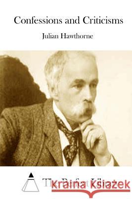 Confessions and Criticisms Julian Hawthorne The Perfect Library 9781511850018 Createspace