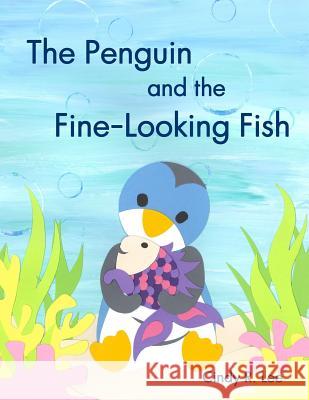 The Penguin and the Fine-Looking Fish Cindy R. Lee 9781511850216 Createspace