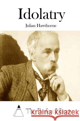 Idolatry Julian Hawthorne The Perfect Library 9781511850506 Createspace