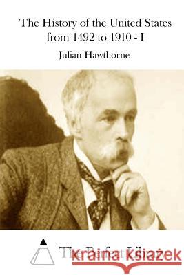 The History of the United States from 1492 to 1910 - I Julian Hawthorne The Perfect Library 9781511852203 Createspace