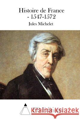 Histoire de France - 1547-1572 Jules Michelet Fb Editions 9781511852937 Createspace