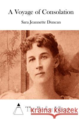 A Voyage of Consolation Sara Jeannette Duncan The Perfect Library 9781511853583 Createspace