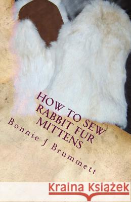 How to Sew Rabbit Fur Mittens Bonnie J. Brummett 9781511855150 Createspace Independent Publishing Platform