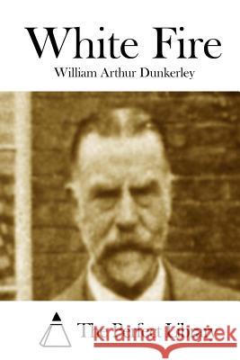 White Fire William Arthur Dunkerley The Perfect Library 9781511855464 Createspace