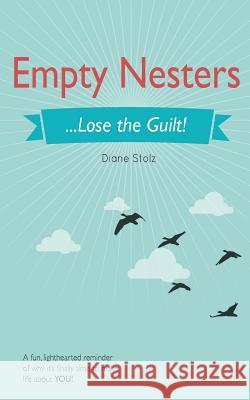Empty Nesters: ...Lose the Guilt! Diane Stolz 9781511855990 Createspace