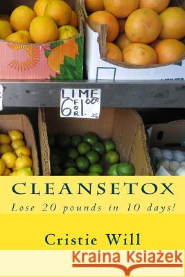 Cleansetox: Lose 20 pounds in 10 days! Will, Cristie 9781511856119 Createspace