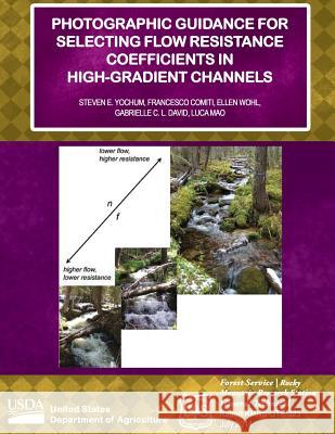 Photographic Guidance for Selecting Flow Resistance Coefficients in High-Gradient Channels U. S. Department of Agriculture 9781511857765