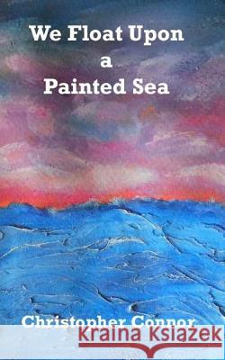 We Float Upon a Painted Sea Christopher Connor Andrea Connor 9781511860383